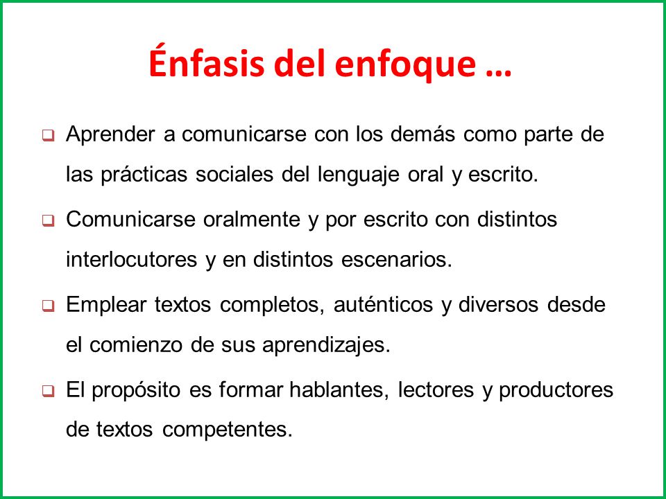 Énfasis del enfoque … Aprender a comunicarse con los demás como parte de las prácticas sociales del lenguaje oral y escrito.
