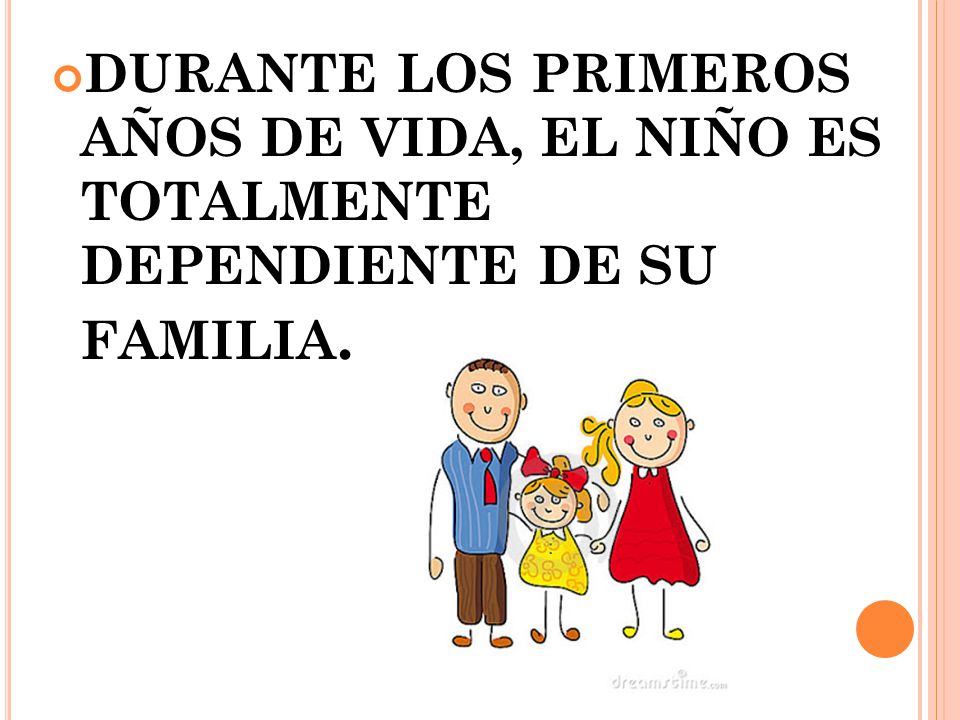 DURANTE LOS PRIMEROS AÑOS DE VIDA, EL NIÑO ES TOTALMENTE DEPENDIENTE DE SU FAMILIA.