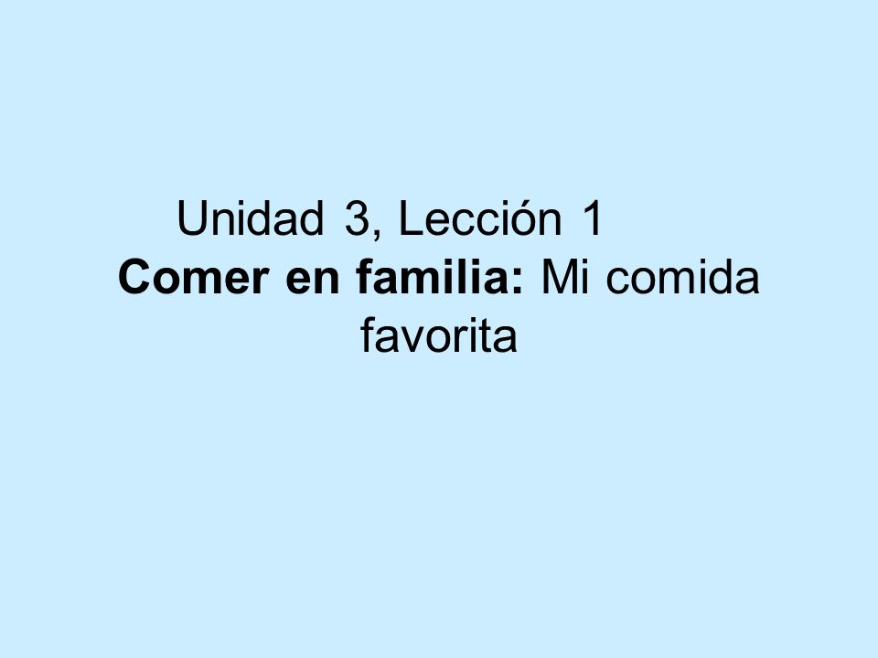 Unidad 3, Lección 1 Comer en familia: Mi comida favorita