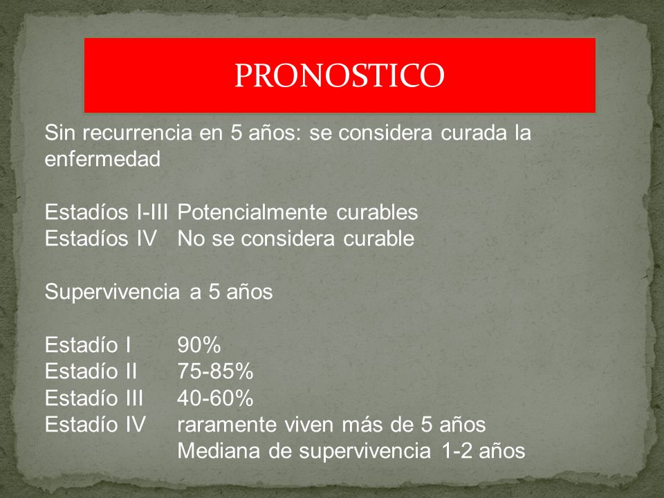 PRONOSTICO Sin recurrencia en 5 años: se considera curada la enfermedad. Estadíos I-III Potencialmente curables.