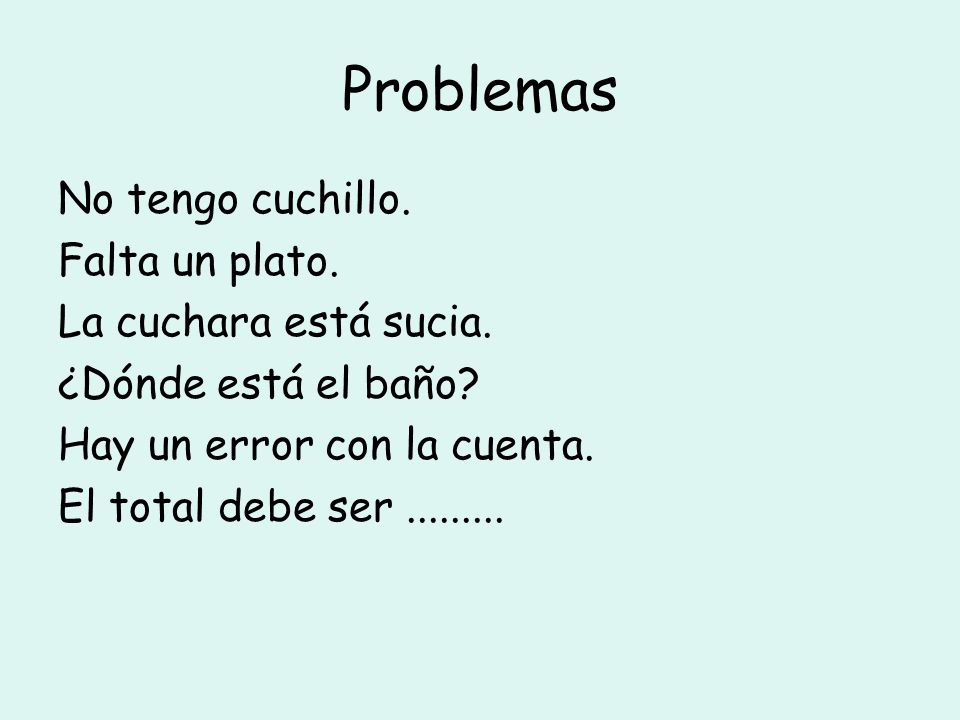 Problemas No tengo cuchillo. Falta un plato. La cuchara está sucia.