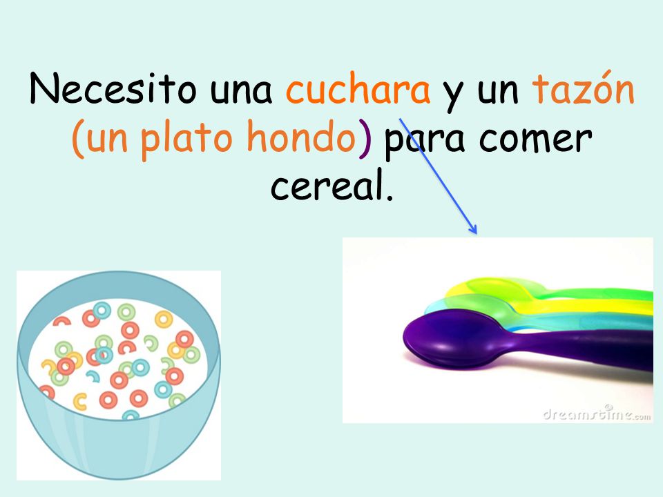 Necesito una cuchara y un tazón (un plato hondo) para comer cereal.