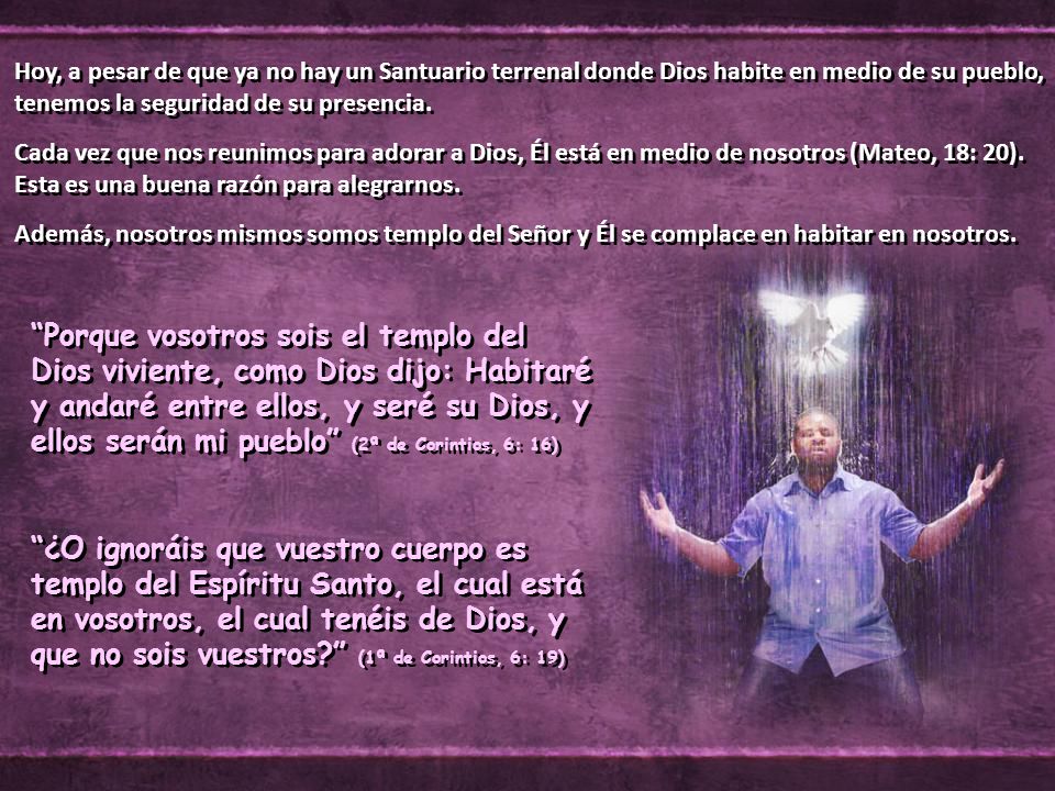 Hoy, a pesar de que ya no hay un Santuario terrenal donde Dios habite en medio de su pueblo, tenemos la seguridad de su presencia.