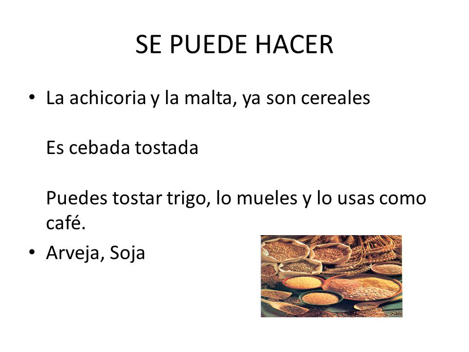 SE PUEDE HACER La achicoria y la malta, ya son cereales Es cebada tostada Puedes tostar trigo, lo mueles y lo usas como café.