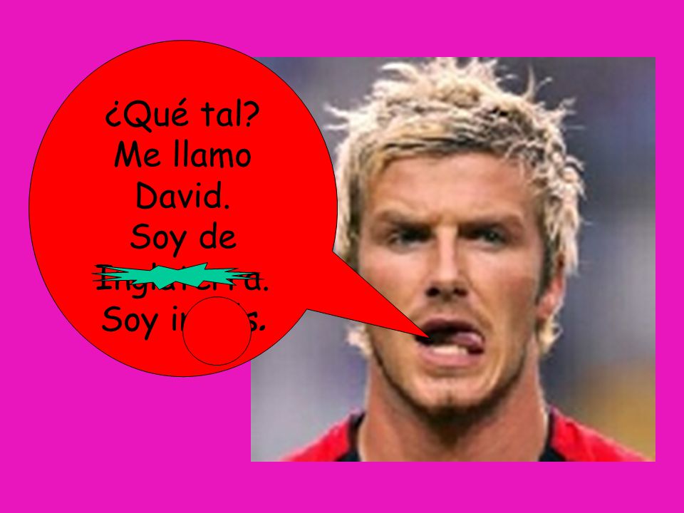 ¿Qué tal Me llamo David. Soy de Inglaterra. Soy inglés.