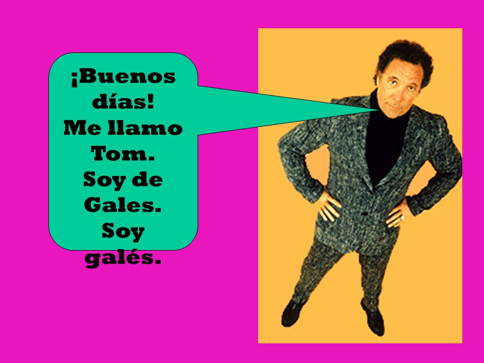 ¡Buenos días! Me llamo Tom. Soy de Gales. Soy galés.