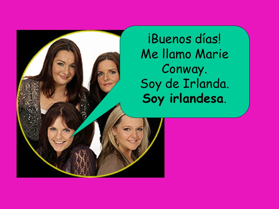¡Buenos días! Me llamo Marie Conway. Soy de Irlanda. Soy irlandesa.