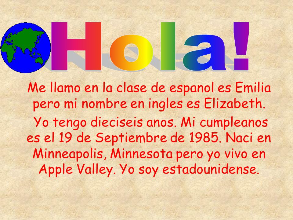 Hola! Me llamo en la clase de espanol es Emilia pero mi nombre en ingles es Elizabeth.
