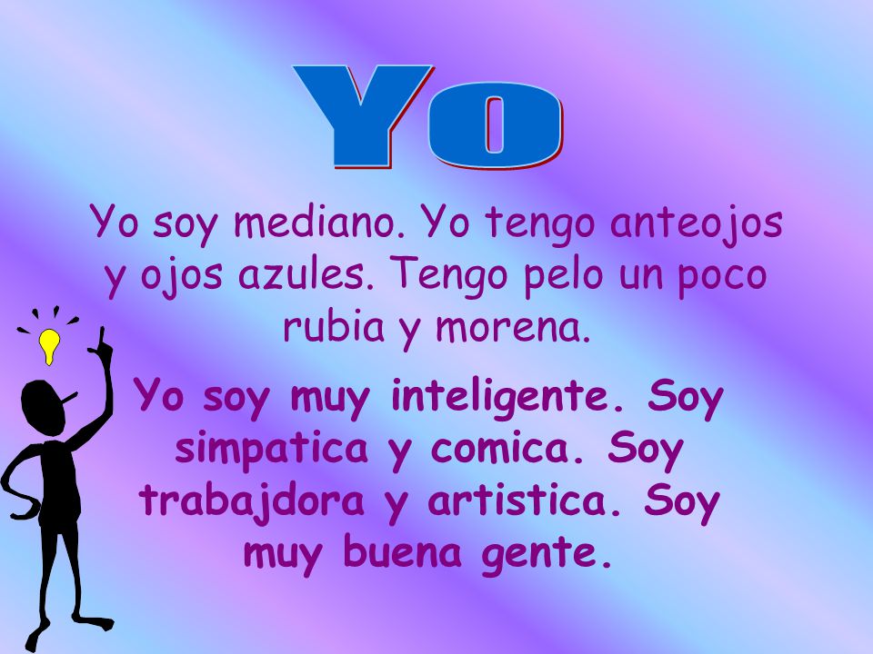 Yo Yo soy mediano. Yo tengo anteojos y ojos azules. Tengo pelo un poco rubia y morena.