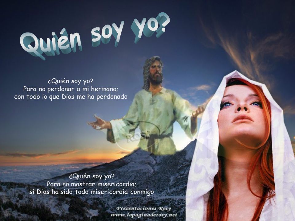 Quién soy yo ¿Quién soy yo Para no perdonar a mi hermano; con todo lo que Dios me ha perdonado.