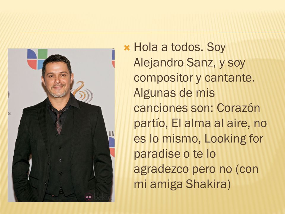 Hola a todos. Soy Alejandro Sanz, y soy compositor y cantante