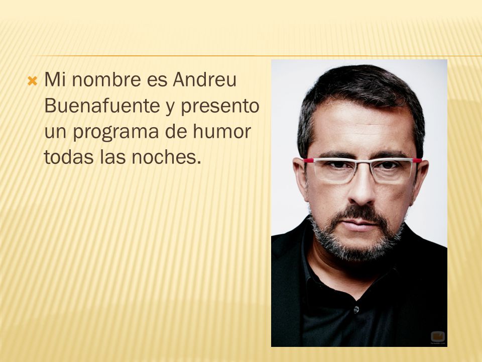 Mi nombre es Andreu Buenafuente y presento un programa de humor todas las noches.