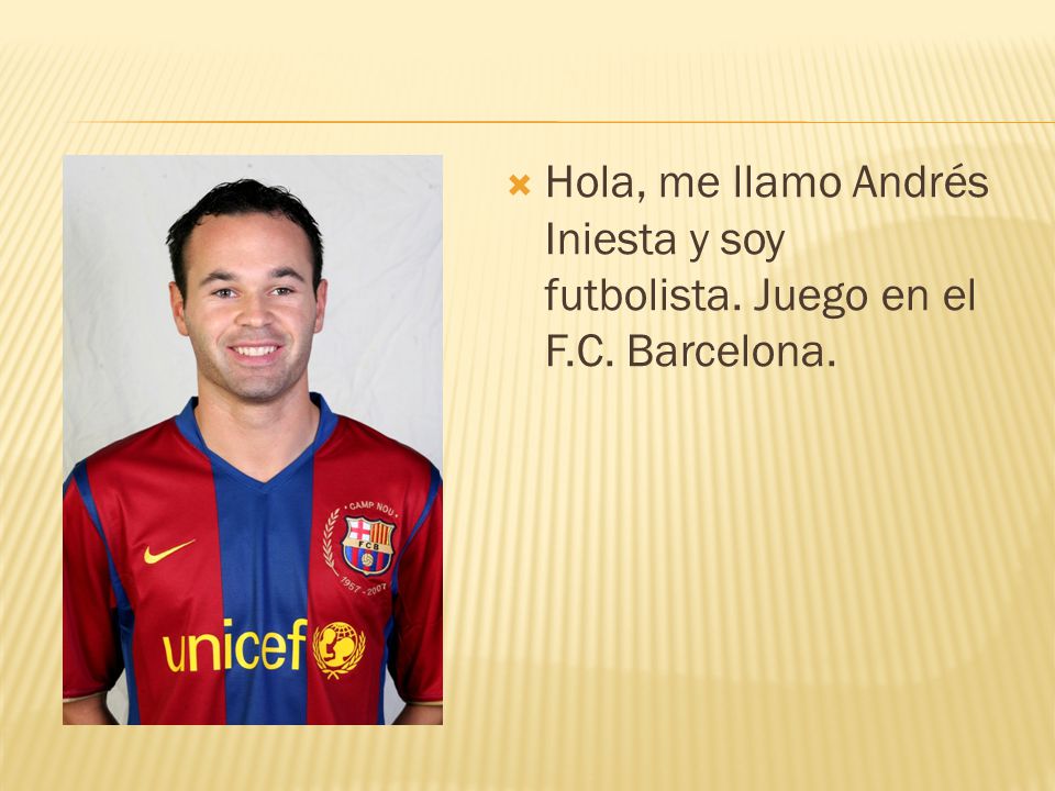 Hola, me llamo Andrés Iniesta y soy futbolista. Juego en el F. C