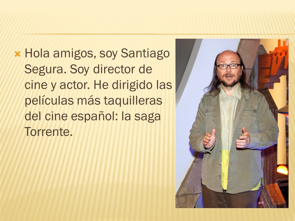 Hola amigos, soy Santiago Segura. Soy director de cine y actor