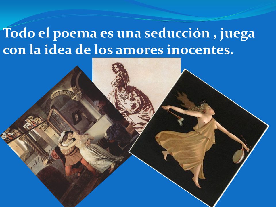 Todo el poema es una seducción , juega con la idea de los amores inocentes.