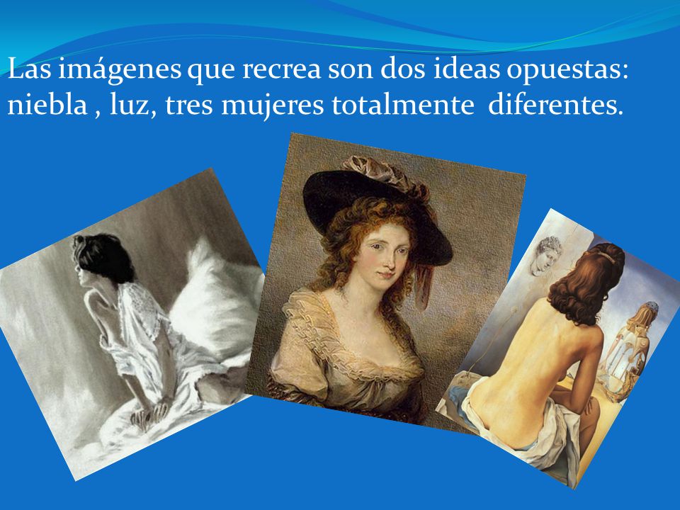 Las imágenes que recrea son dos ideas opuestas: niebla , luz, tres mujeres totalmente diferentes.