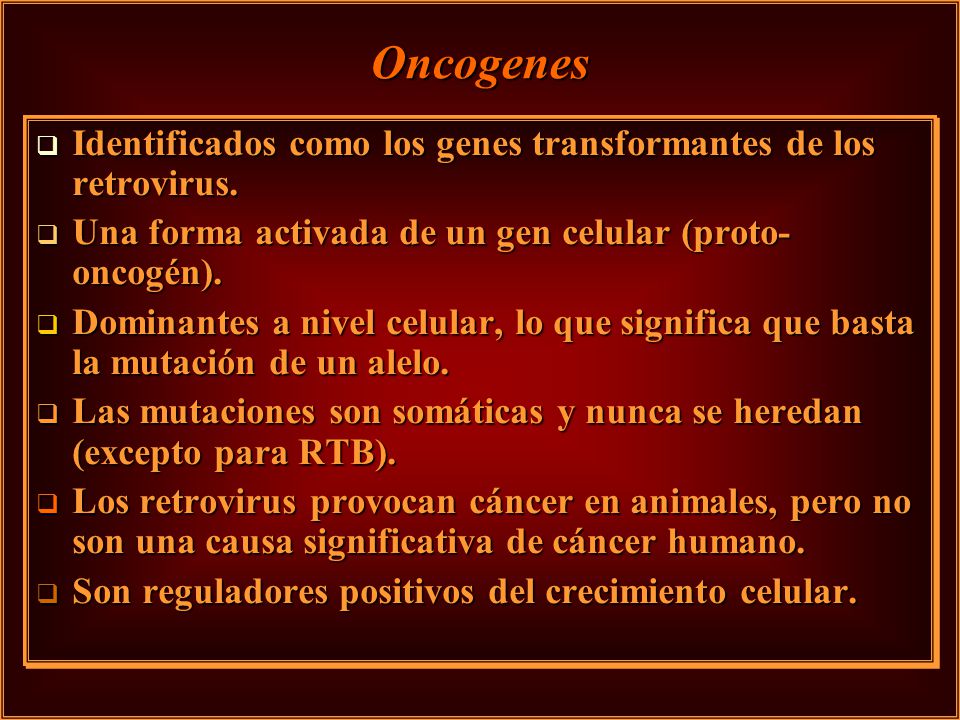 Oncogenes Identificados como los genes transformantes de los retrovirus. Una forma activada de un gen celular (proto-oncogén).