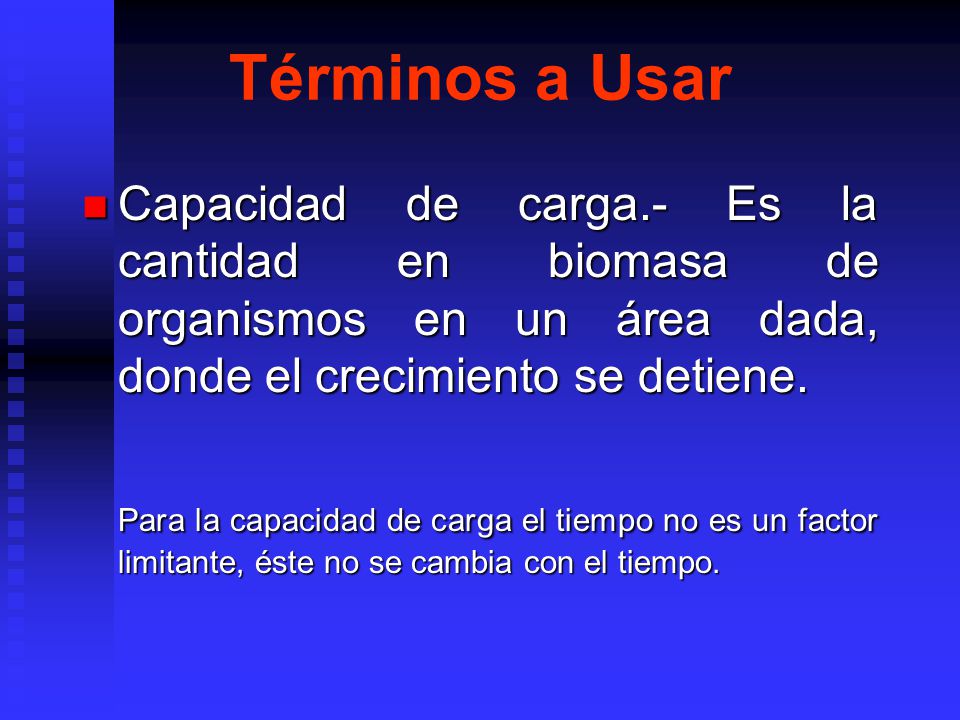Términos a Usar Capacidad de carga.- Es la cantidad en biomasa de organismos en un área dada, donde el crecimiento se detiene.
