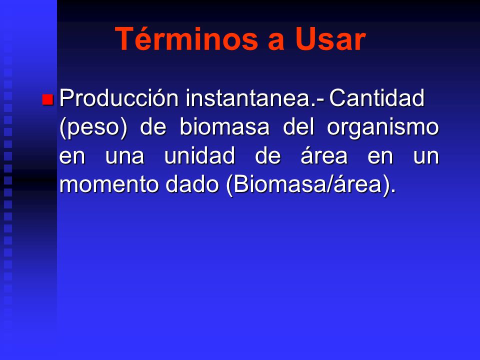 Términos a Usar Producción instantanea.- Cantidad (peso) de biomasa del organismo en una unidad de área en un momento dado (Biomasa/área).