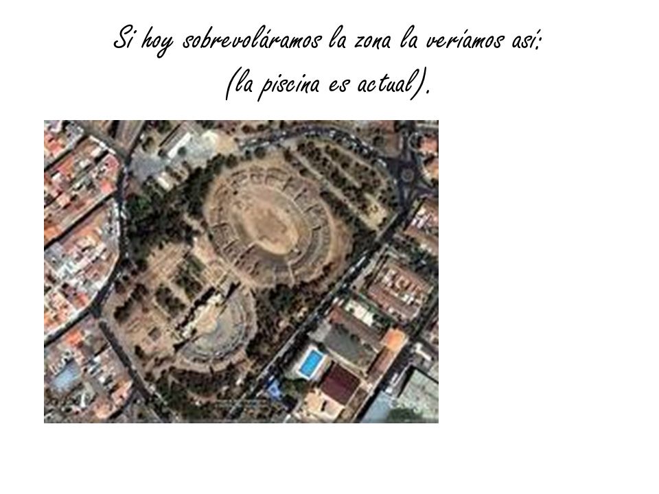 Si hoy sobrevoláramos la zona la veríamos así: (la piscina es actual).