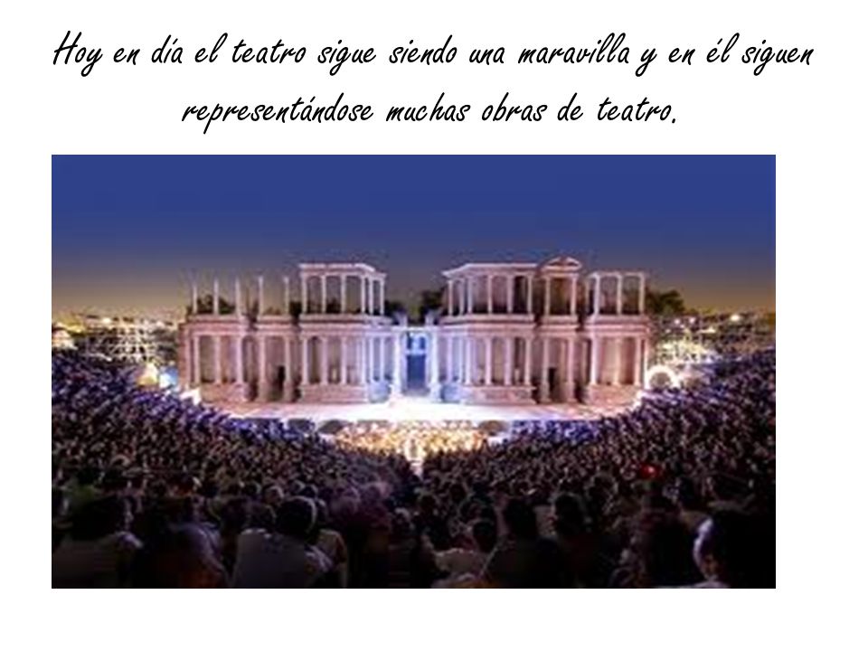 Hoy en día el teatro sigue siendo una maravilla y en él siguen representándose muchas obras de teatro.