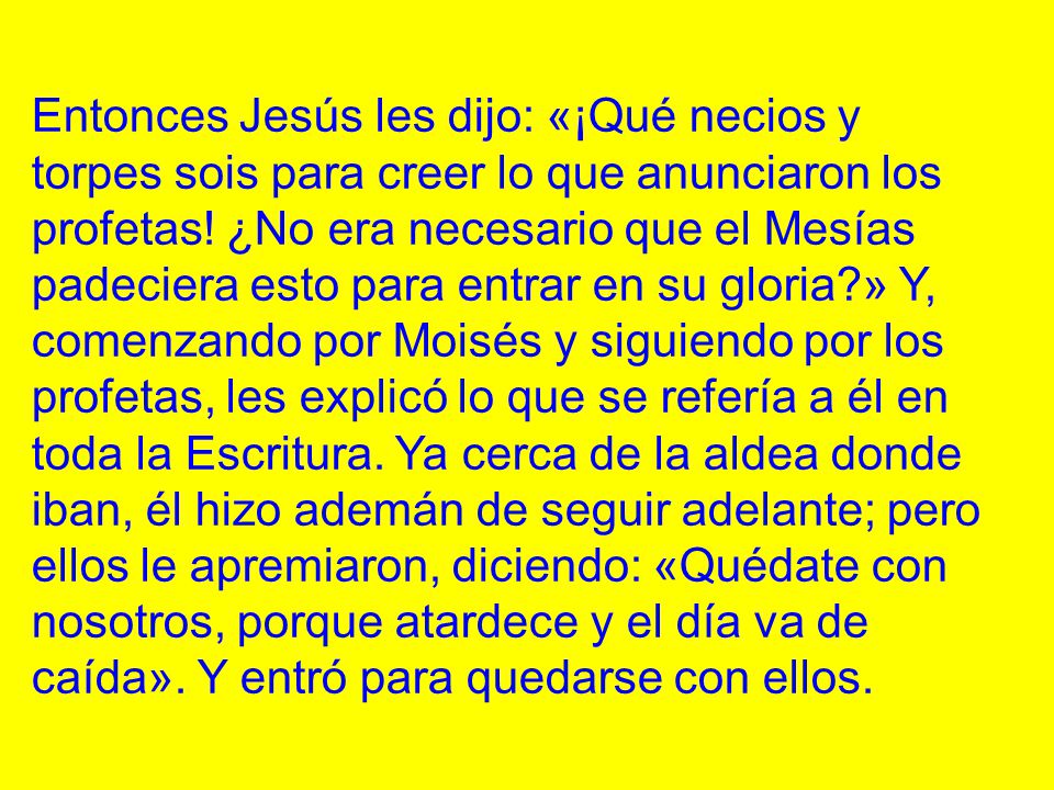 Entonces Jesús les dijo: «¡Qué necios y torpes sois para creer lo que anunciaron los profetas.