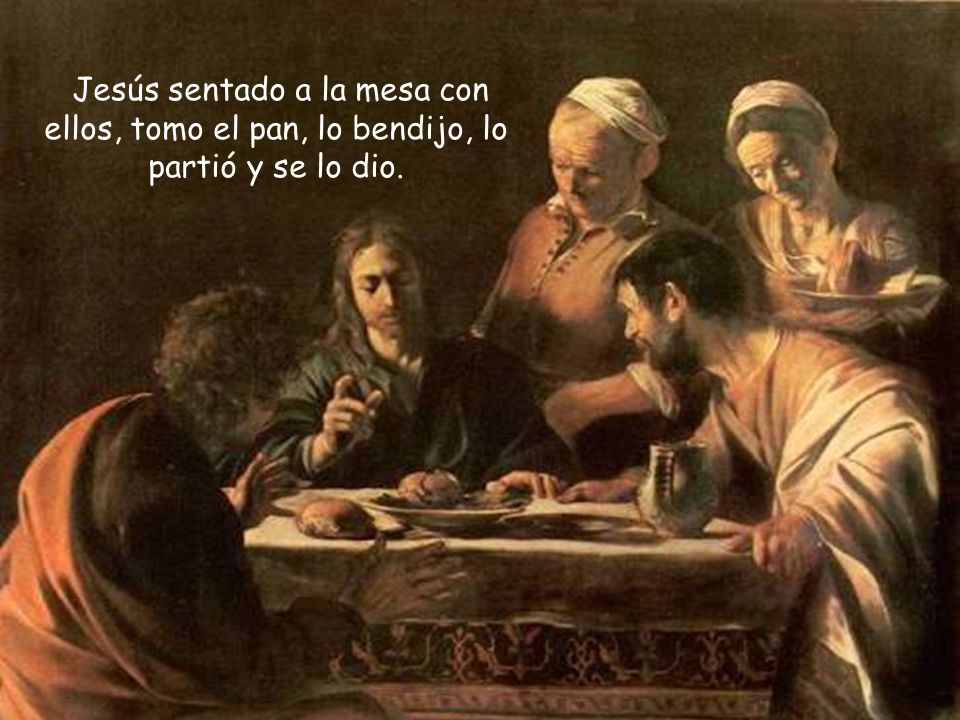Jesús sentado a la mesa con ellos, tomo el pan, lo bendijo, lo partió y se lo dio.
