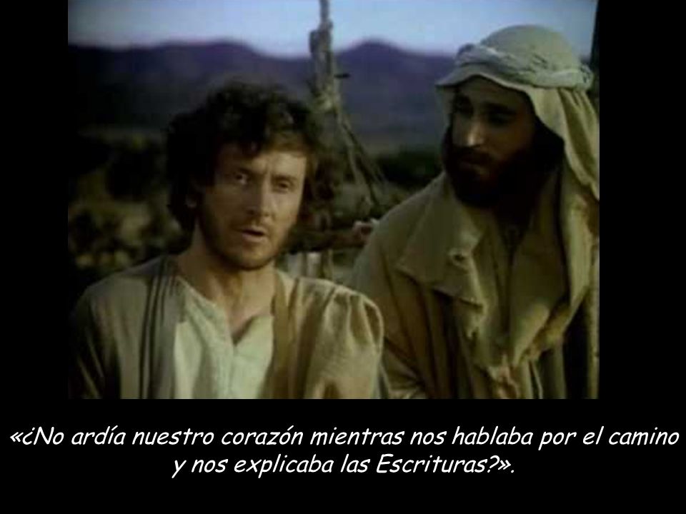 «¿No ardía nuestro corazón mientras nos hablaba por el camino y nos explicaba las Escrituras ».