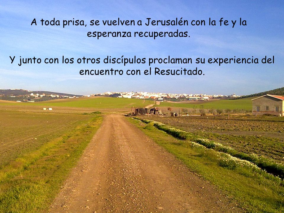 A toda prisa, se vuelven a Jerusalén con la fe y la esperanza recuperadas.