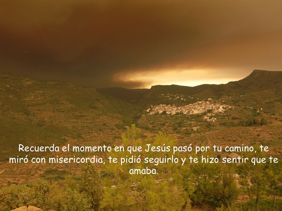 Recuerda el momento en que Jesús pasó por tu camino, te miró con misericordia, te pidió seguirlo y te hizo sentir que te amaba.