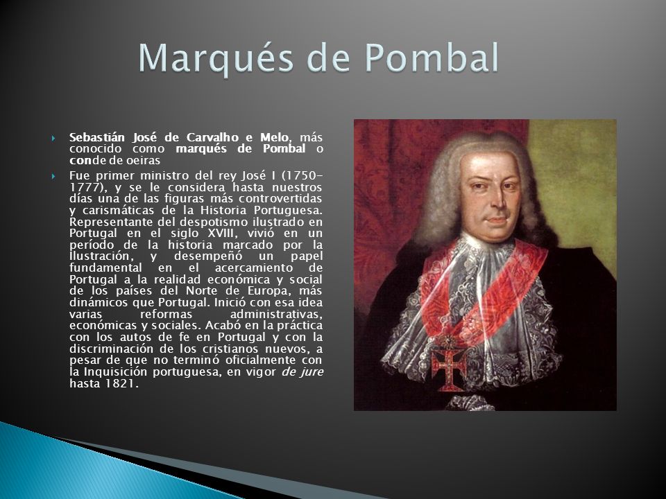 Marqués de Pombal Sebastián José de Carvalho e Melo, más conocido como marqués de Pombal o conde de oeiras.