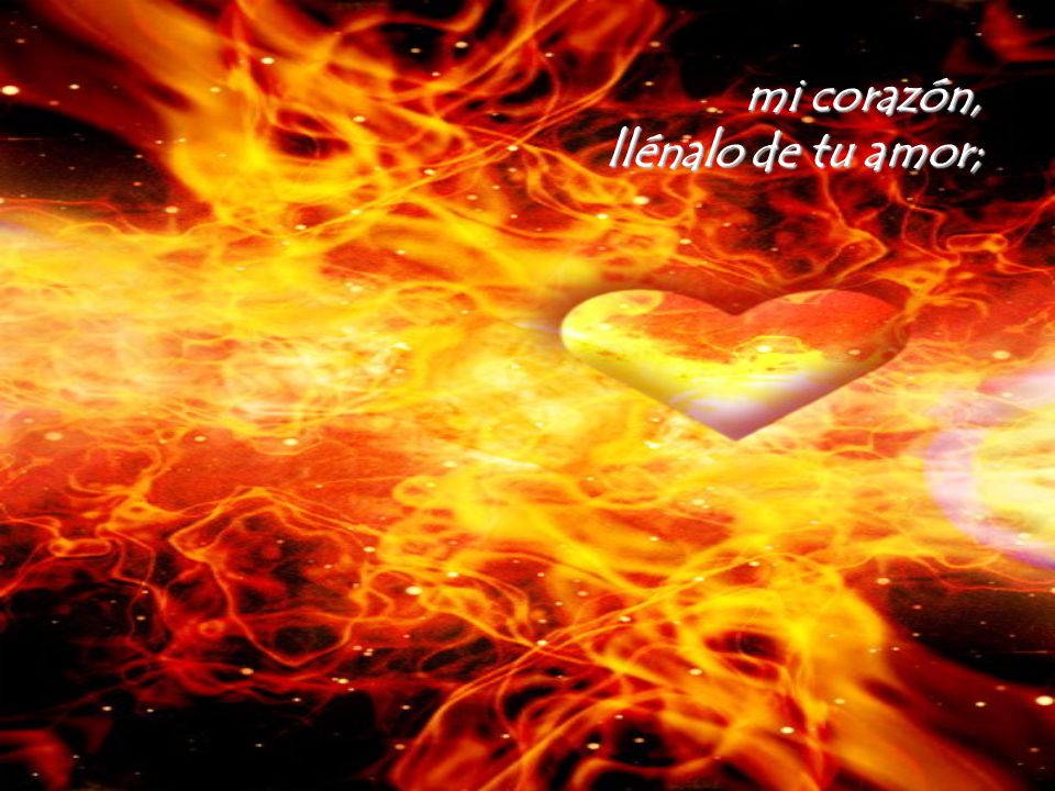 mi corazón, llénalo de tu amor;