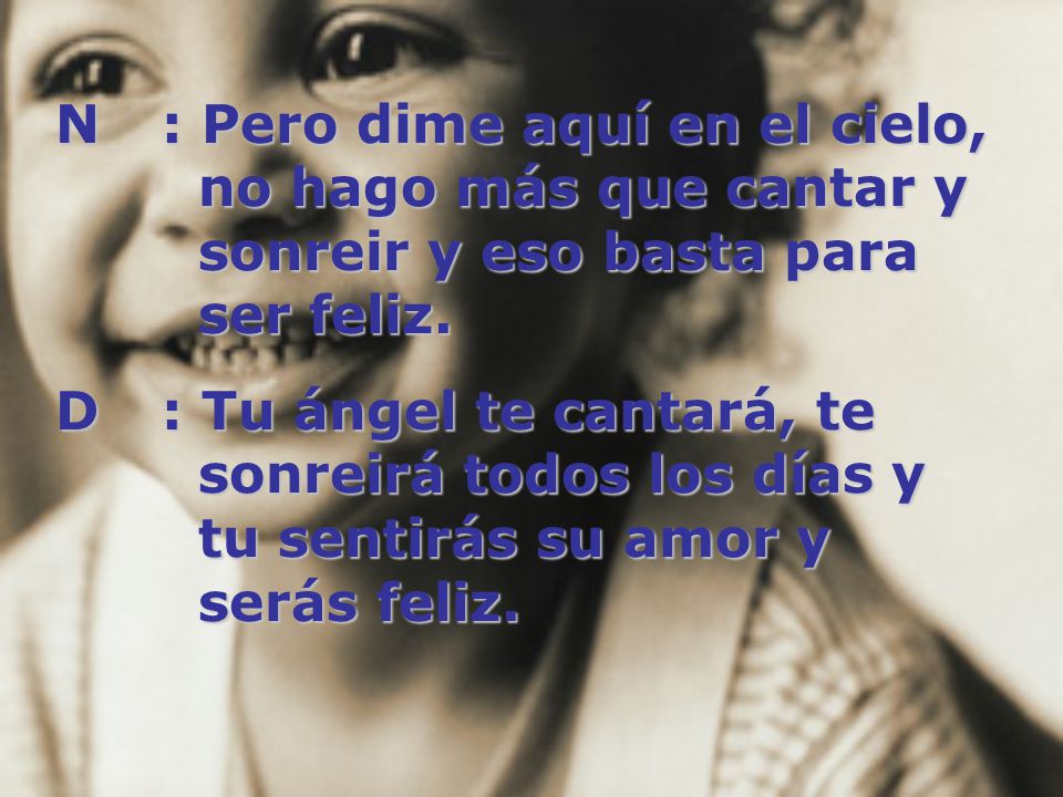 N. : Pero dime aquí en el cielo,. no hago más que cantar y