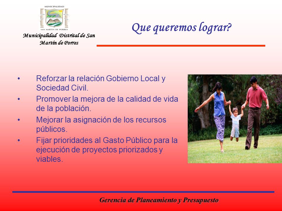 Que queremos lograr Municipalidad Distrital de San Martín de Porres. Reforzar la relación Gobierno Local y Sociedad Civil.