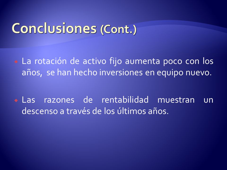 Conclusiones (Cont.) La rotación de activo fijo aumenta poco con los años, se han hecho inversiones en equipo nuevo.