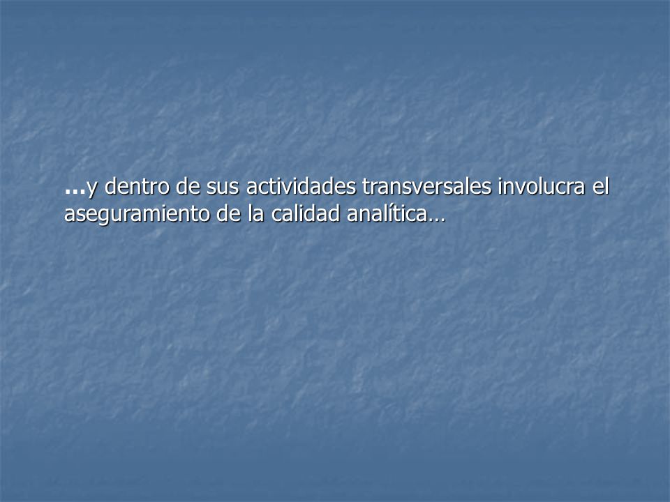 …y dentro de sus actividades transversales involucra el aseguramiento de la calidad analítica…