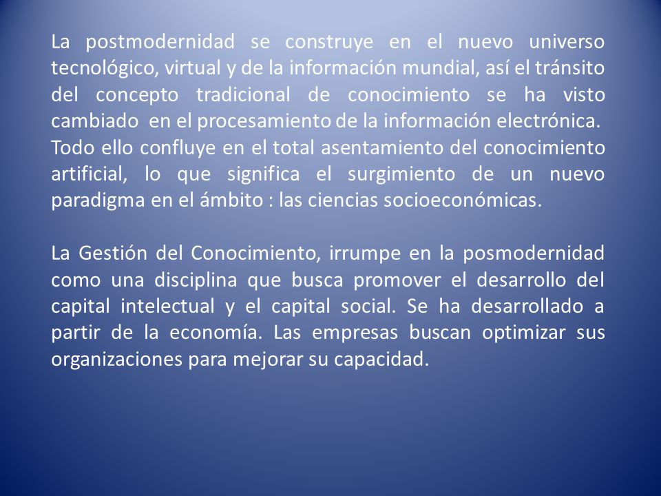 La postmodernidad se construye en el nuevo universo tecnológico, virtual y de la información mundial, así el tránsito del concepto tradicional de conocimiento se ha visto cambiado en el procesamiento de la información electrónica.