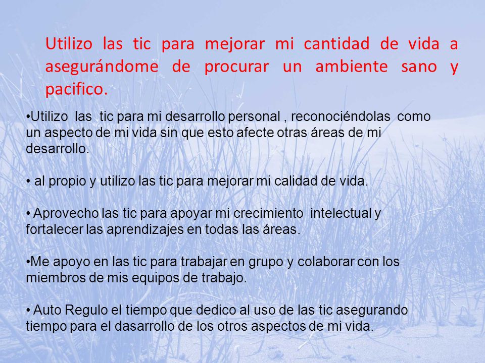 Utilizo las tic para mejorar mi cantidad de vida a asegurándome de procurar un ambiente sano y pacifico.