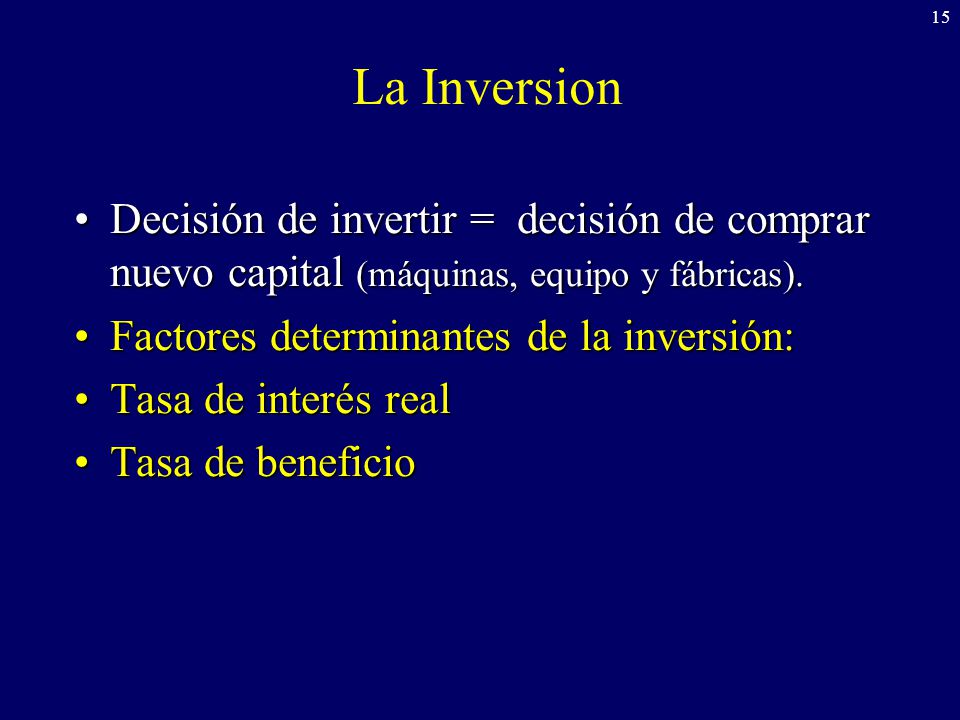 La Inversion Decisión de invertir = decisión de comprar nuevo capital (máquinas, equipo y fábricas).
