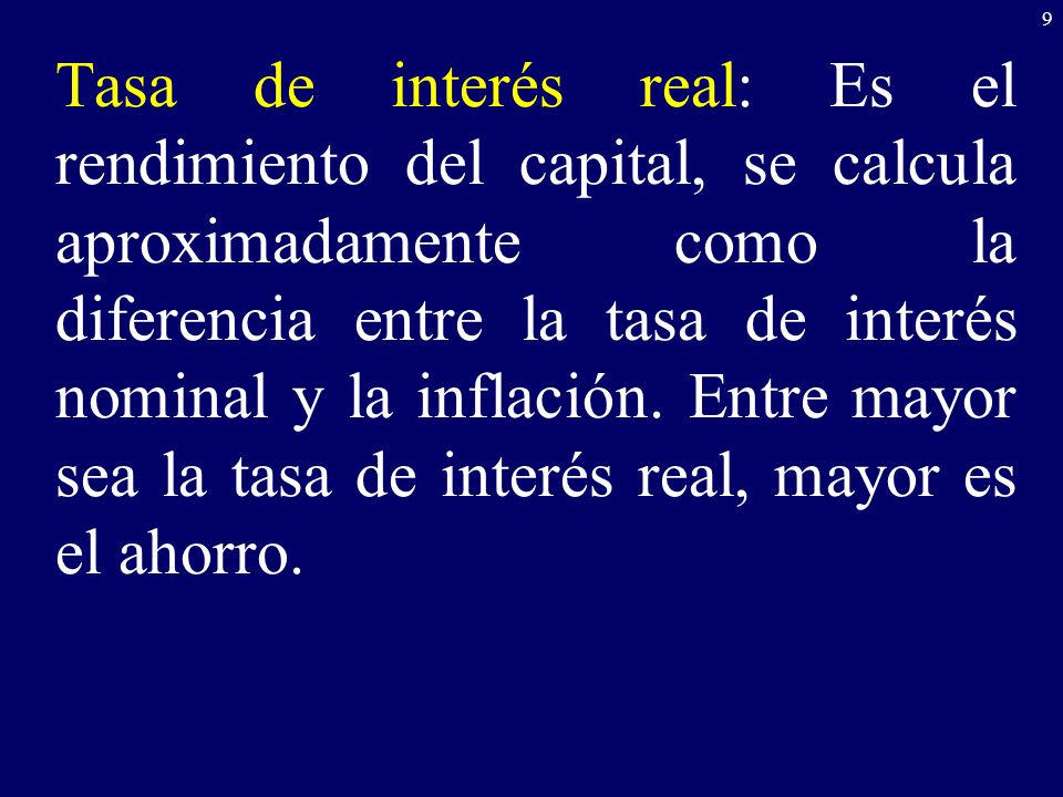 Tasa de interés real: Es el rendimiento del capital, se calcula aproximadamente como la diferencia entre la tasa de interés nominal y la inflación.