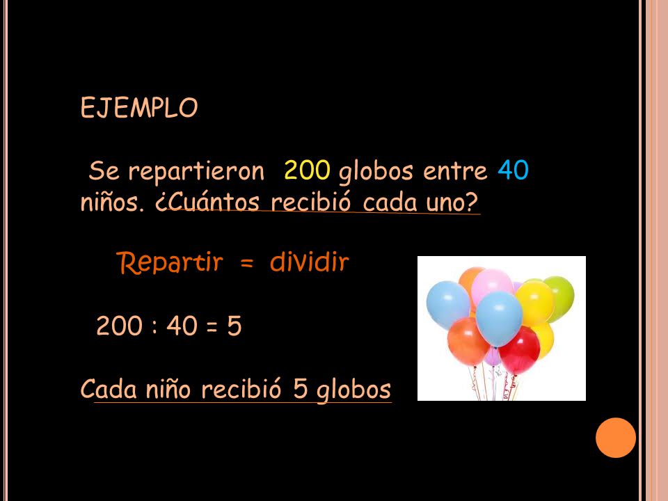 EJEMPLO Se repartieron 200 globos entre 40 niños. ¿Cuántos recibió cada uno Repartir = dividir.