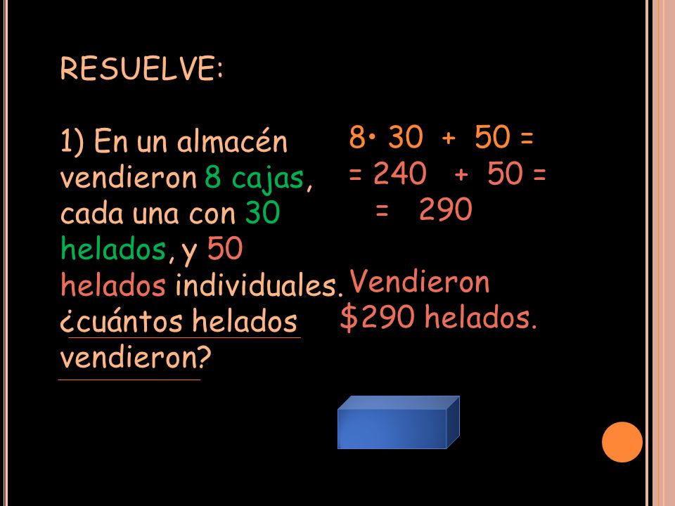 RESUELVE: 1) En un almacén vendieron 8 cajas, cada una con 30 helados, y 50 helados individuales. ¿cuántos helados vendieron