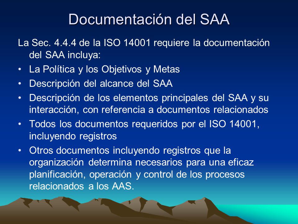 Documentación del SAA La Sec de la ISO requiere la documentación del SAA incluya: La Política y los Objetivos y Metas.