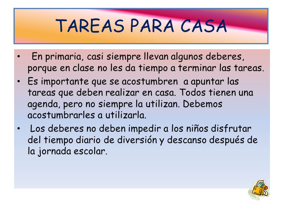TAREAS PARA CASA En primaria, casi siempre llevan algunos deberes, porque en clase no les da tiempo a terminar las tareas.