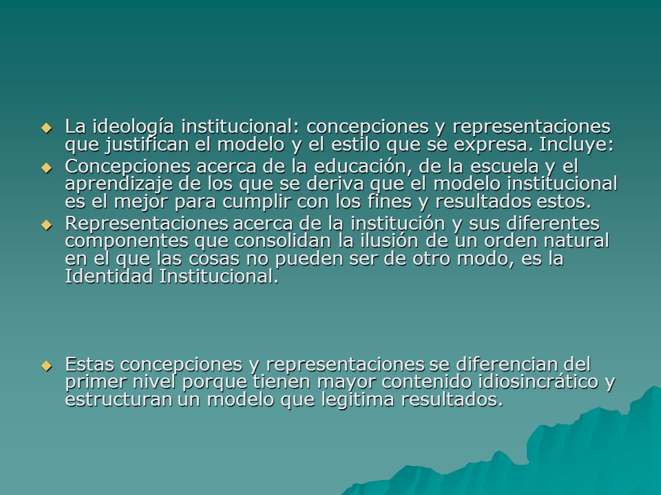 La ideología institucional: concepciones y representaciones que justifican el modelo y el estilo que se expresa. Incluye: