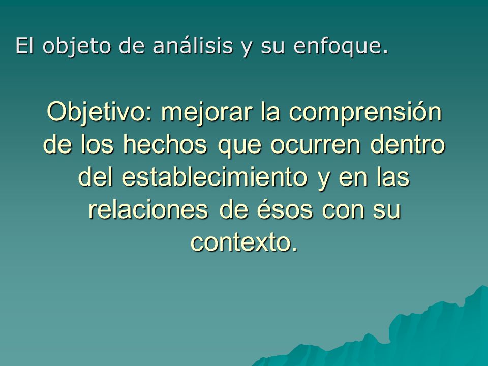 Componentes constitutivos para el análisis Objetivo: mejorar la comprensión de los hechos que ocurren dentro del establecimiento y en las relaciones de ésos con su contexto.