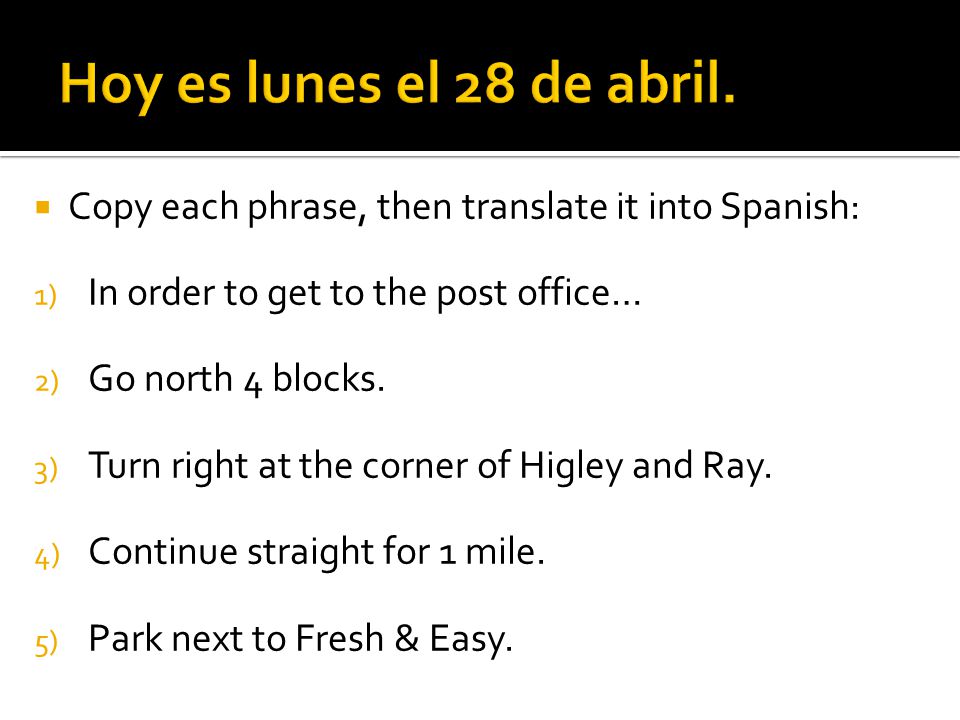 Hoy es lunes el 28 de abril. Copy each phrase, then translate it into Spanish: In order to get to the post office…