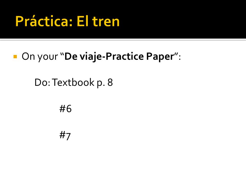 Práctica: El tren On your De viaje-Practice Paper : Do: Textbook p. 8