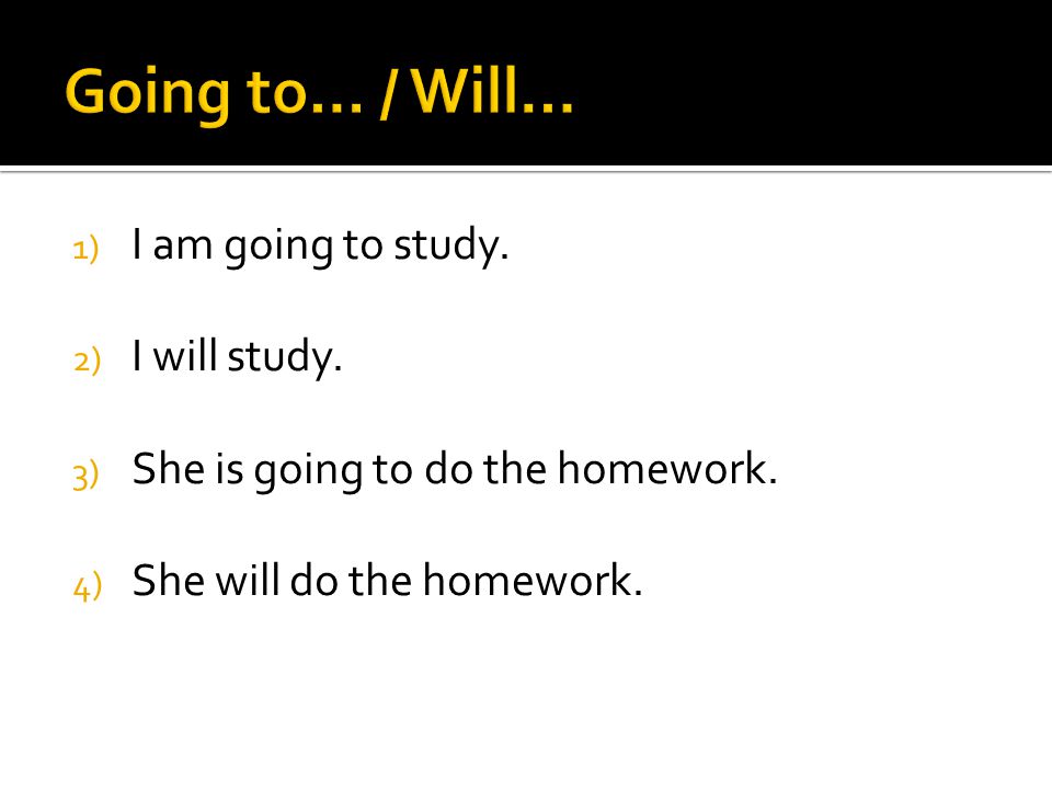 Going to… / Will… I am going to study. I will study.