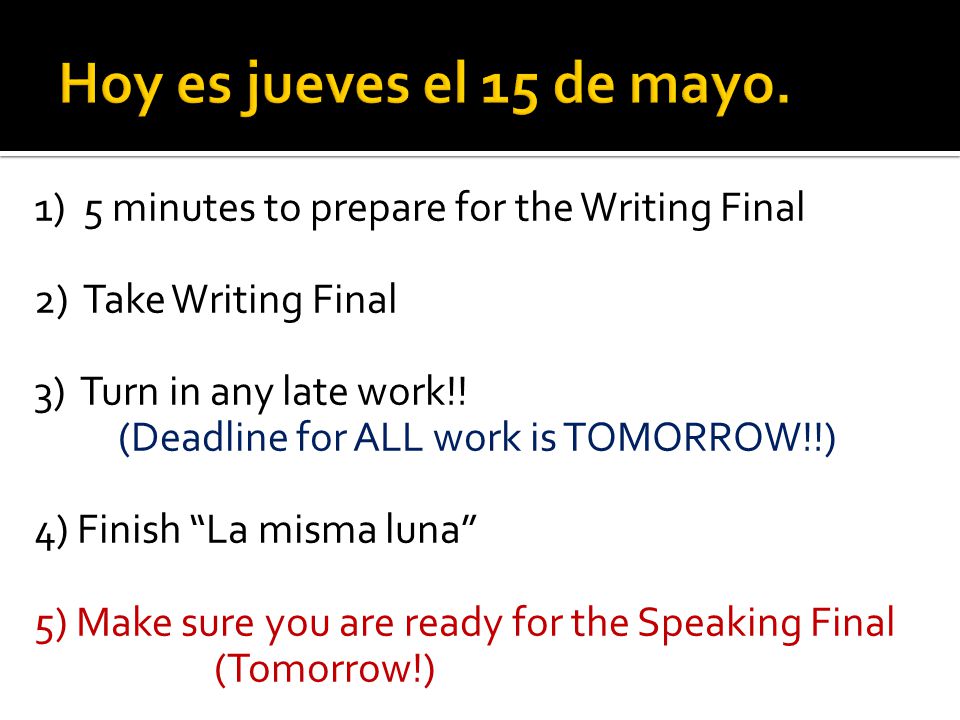 Hoy es jueves el 15 de mayo. 1) 5 minutes to prepare for the Writing Final. 2) Take Writing Final.